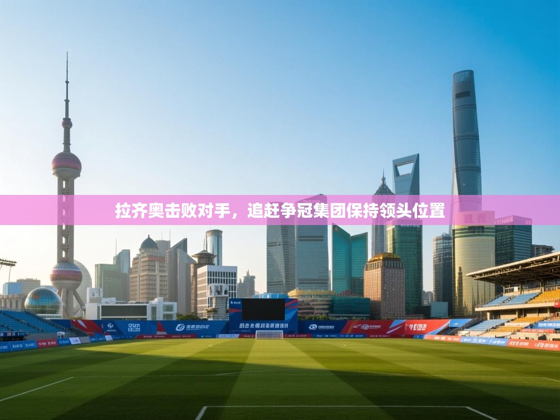 拉齐奥击败对手，追赶争冠集团保持领头位置  第1张